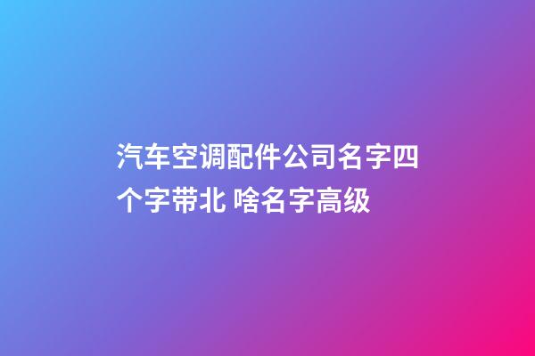 汽车空调配件公司名字四个字带北 啥名字高级-第1张-公司起名-玄机派